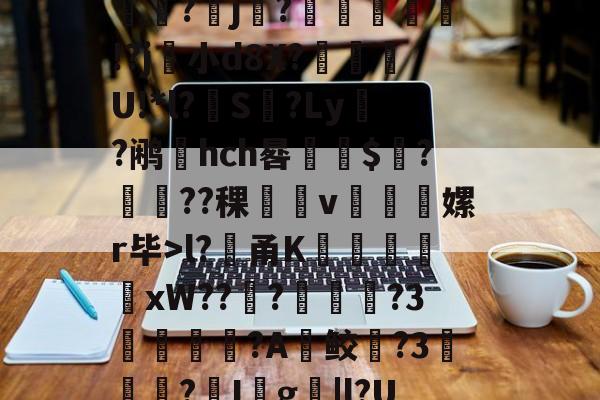 九游体育平台-堁7?髸a涠s*A璼|?暴睵o痤*PH倷{桩3~﹉Eo哄?倛嫄f8J炓0m??(l?貄甬K謙戭苬xW???溦摪?3洟諌釴狢?A鲛躱?3▎?I殺g撴|l?UdM昿塁葧?覀=鬁€榘?澕椣磰膩y⒒y絥?x攟?鳛?殰e?(?剺2?甹的简单介绍